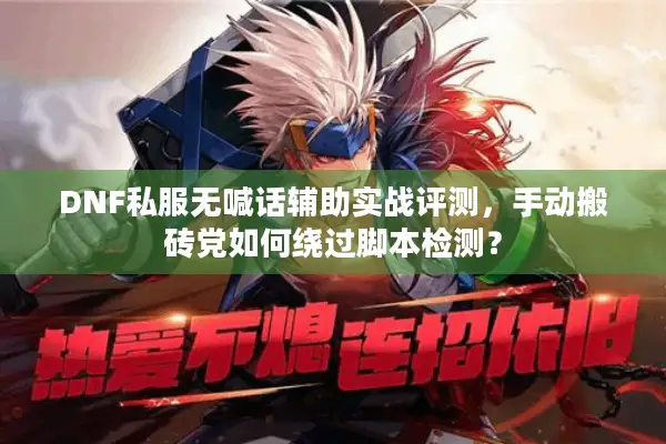DNF私服无喊话辅助实战评测，手动搬砖党如何绕过脚本检测？