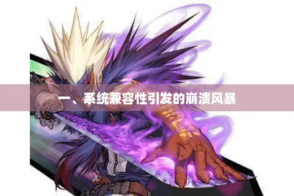 一、系统兼容性引发的崩溃风暴