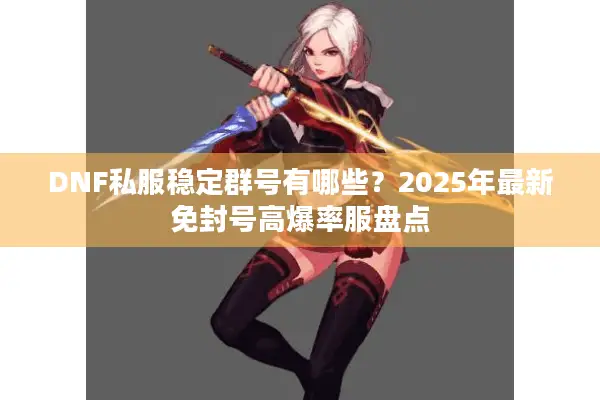DNF私服稳定群号有哪些？2025年最新免封号高爆率服盘点