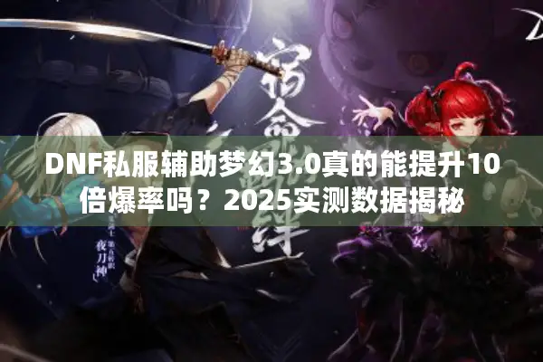 DNF私服辅助梦幻3.0真的能提升10倍爆率吗？2025实测数据揭秘
