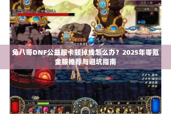 兔八哥DNF公益服卡顿掉线怎么办？2025年零氪金服推荐与避坑指南
