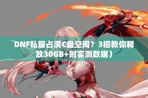 DNF私服占满C盘空间？3招教你释放30GB+附实测数据）