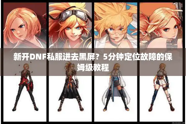 新开DNF私服进去黑屏？5分钟定位故障的保姆级教程