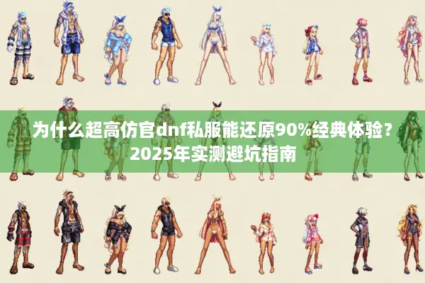 为什么超高仿官dnf私服能还原90%经典体验？2025年实测避坑指南