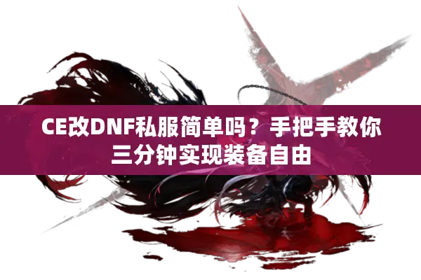 CE改DNF私服简单吗？手把手教你三分钟实现装备自由