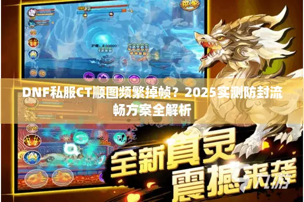 DNF私服CT顺图频繁掉帧？2025实测防封流畅方案全解析