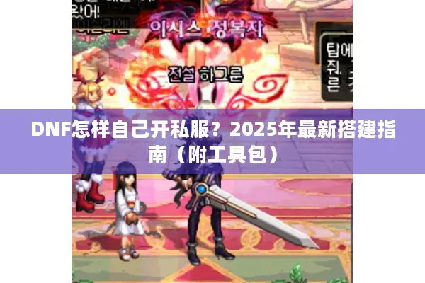 DNF怎样自己开私服？2025年最新搭建指南（附工具包）