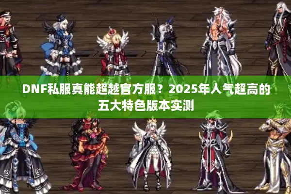 DNF私服真能超越官方服？2025年人气超高的五大特色版本实测