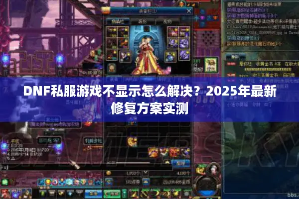 DNF私服游戏不显示怎么解决？2025年最新修复方案实测