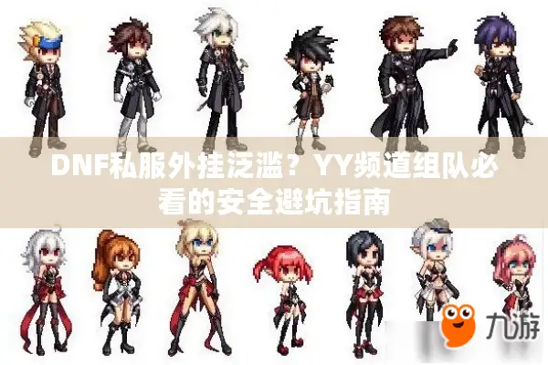 DNF私服外挂泛滥？YY频道组队必看的安全避坑指南