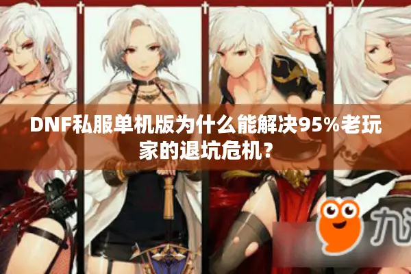 DNF私服单机版为什么能解决95%老玩家的退坑危机？
