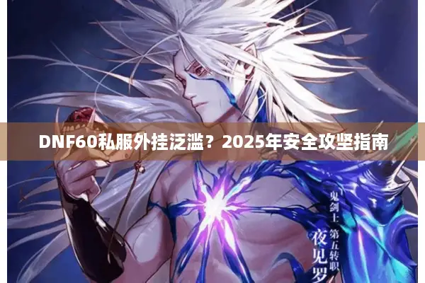 DNF60私服外挂泛滥？2025年安全攻坚指南