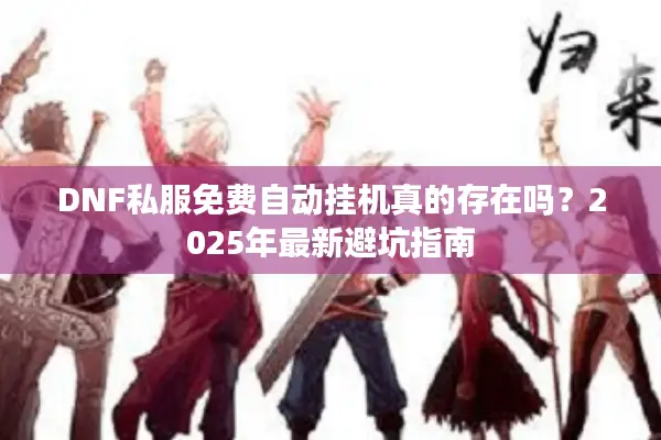 DNF私服免费自动挂机真的存在吗？2025年最新避坑指南