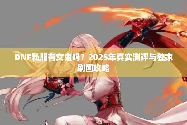 DNF私服有女鬼吗？2025年真实测评与独家刷图攻略