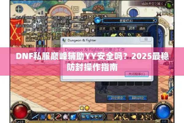 DNF私服巅峰辅助YY安全吗？2025最稳防封操作指南
