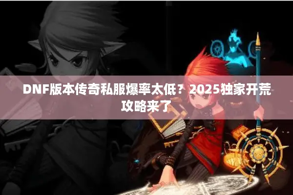 DNF版本传奇私服爆率太低？2025独家开荒攻略来了