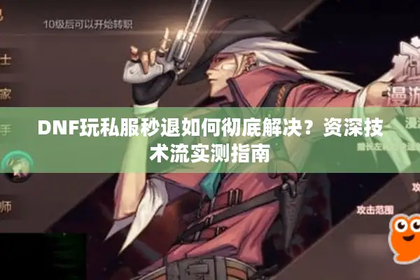 DNF玩私服秒退如何彻底解决？资深技术流实测指南