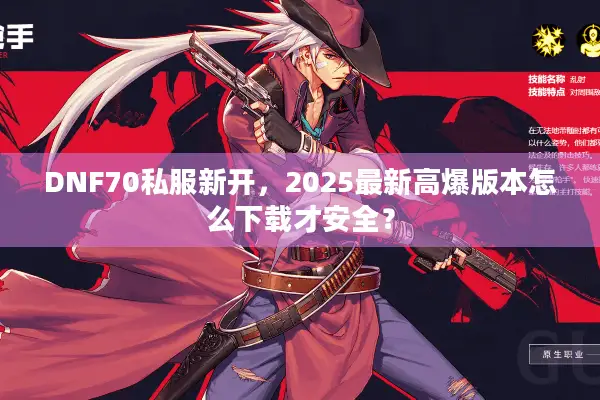 DNF70私服新开，2025最新高爆版本怎么下载才安全？