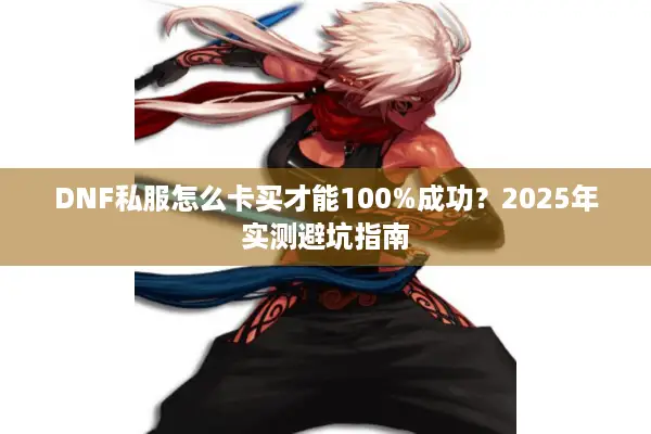 DNF私服怎么卡买才能100%成功？2025年实测避坑指南