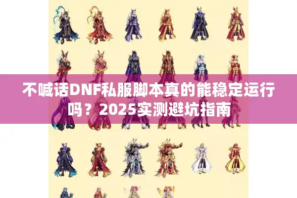 不喊话DNF私服脚本真的能稳定运行吗？2025实测避坑指南