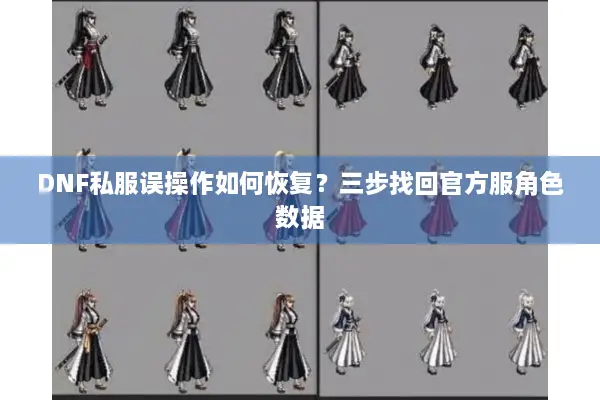 DNF私服误操作如何恢复？三步找回官方服角色数据