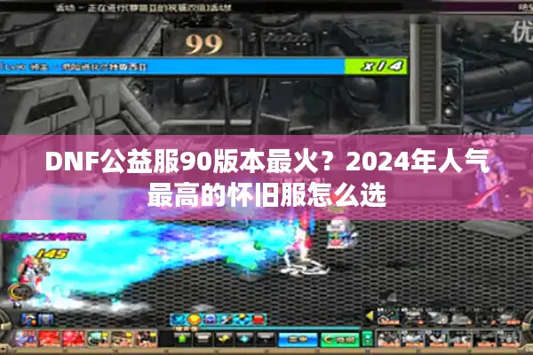 DNF公益服90版本最火？2024年人气最高的怀旧服怎么选