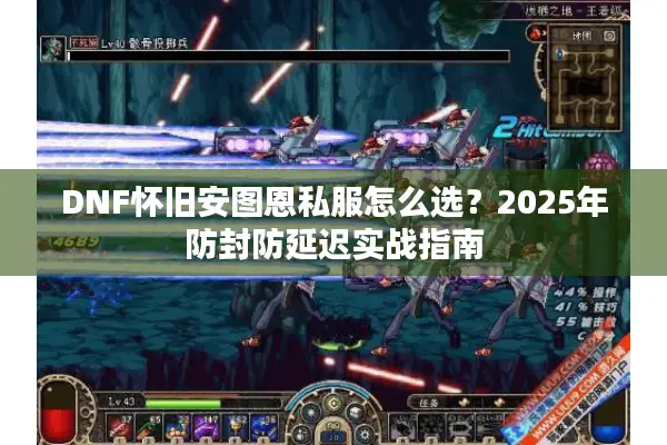 DNF怀旧安图恩私服怎么选？2025年防封防延迟实战指南