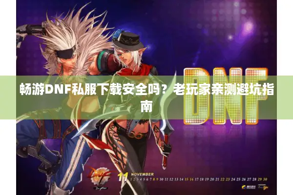 畅游DNF私服下载安全吗？老玩家亲测避坑指南