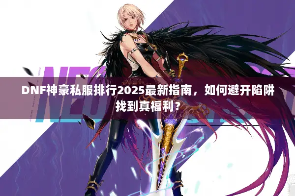 DNF神豪私服排行2025最新指南，如何避开陷阱找到真福利？