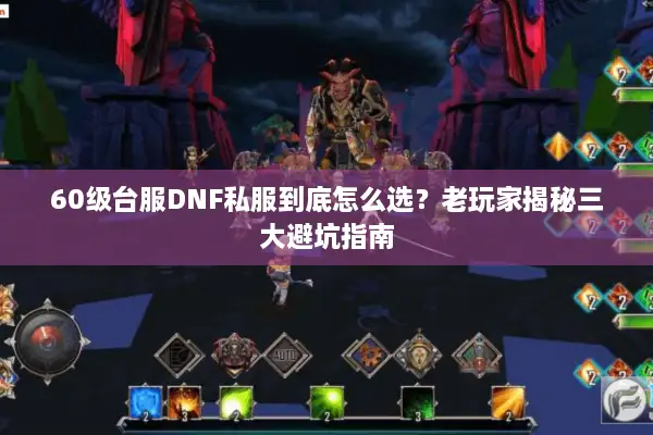 60级台服DNF私服到底怎么选？老玩家揭秘三大避坑指南