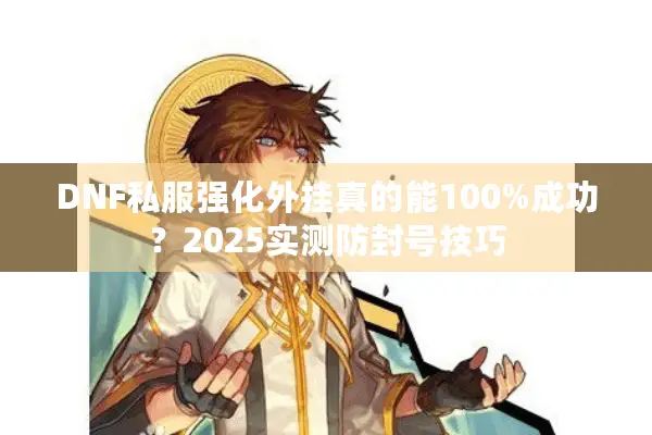 DNF私服强化外挂真的能100%成功？2025实测防封号技巧