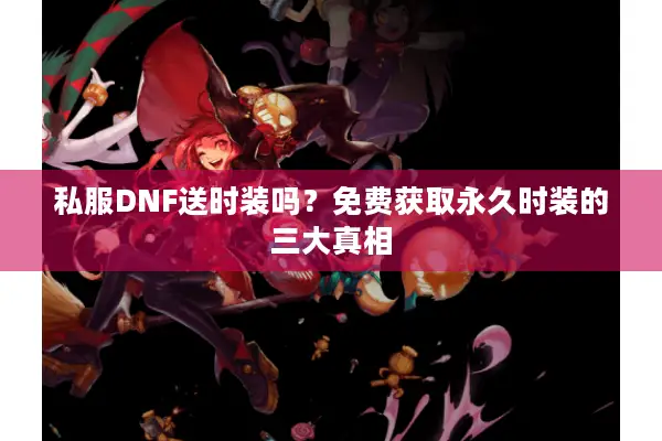 私服DNF送时装吗？免费获取永久时装的三大真相