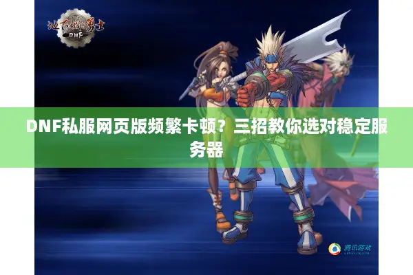 DNF私服网页版频繁卡顿？三招教你选对稳定服务器