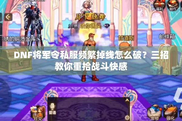 DNF将军令私服频繁掉线怎么破？三招教你重拾战斗快感