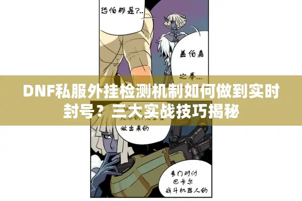 DNF私服外挂检测机制如何做到实时封号？三大实战技巧揭秘