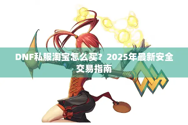 DNF私服淘宝怎么买？2025年最新安全交易指南
