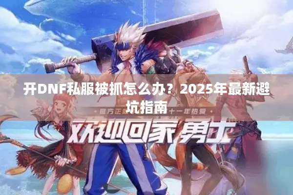 开DNF私服被抓怎么办？2025年最新避坑指南