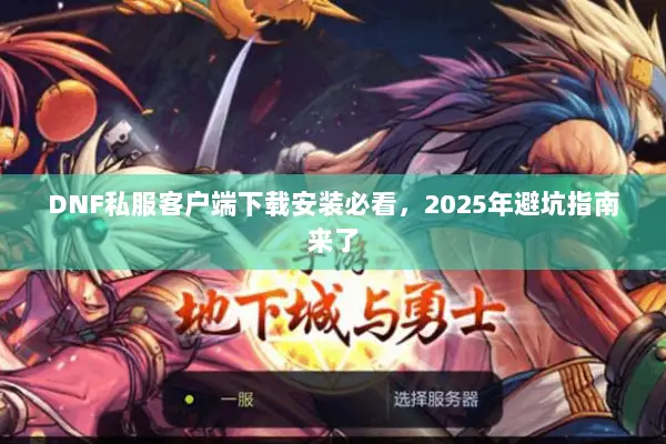 DNF私服客户端下载安装必看，2025年避坑指南来了