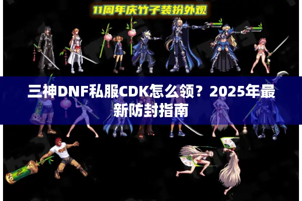 三神DNF私服CDK怎么领？2025年最新防封指南