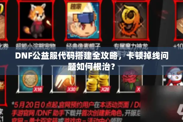 DNF公益服代码搭建全攻略，卡顿掉线问题如何根治？