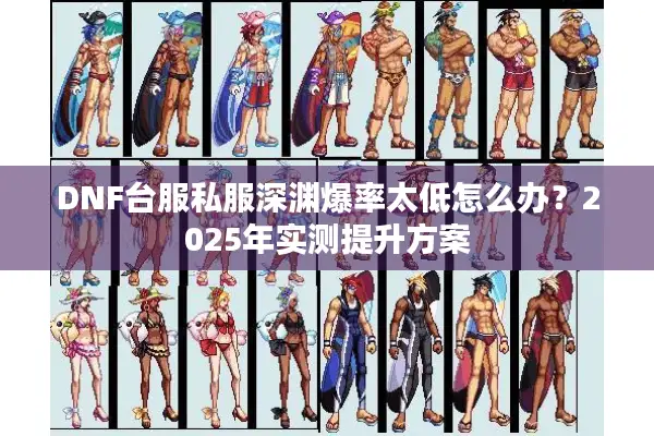 DNF台服私服深渊爆率太低怎么办？2025年实测提升方案