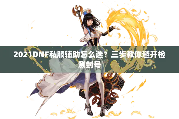 2021DNF私服辅助怎么选？三步教你避开检测封号