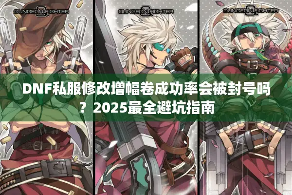 DNF私服修改增幅卷成功率会被封号吗？2025最全避坑指南
