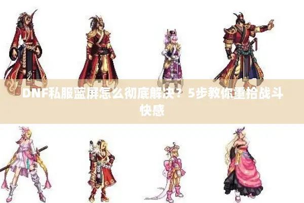 DNF私服蓝屏怎么彻底解决？5步教你重拾战斗快感