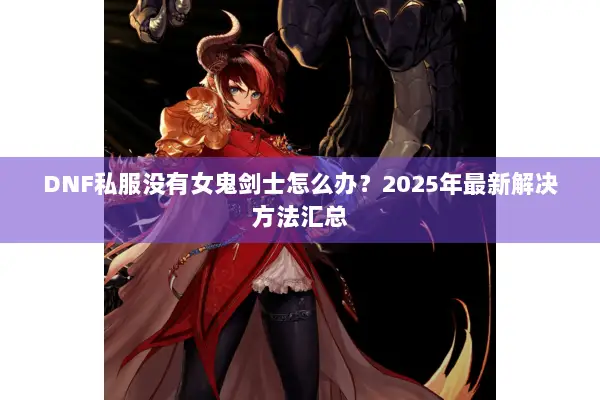 DNF私服没有女鬼剑士怎么办？2025年最新解决方法汇总