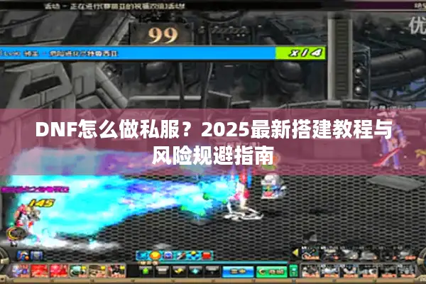 DNF怎么做私服？2025最新搭建教程与风险规避指南