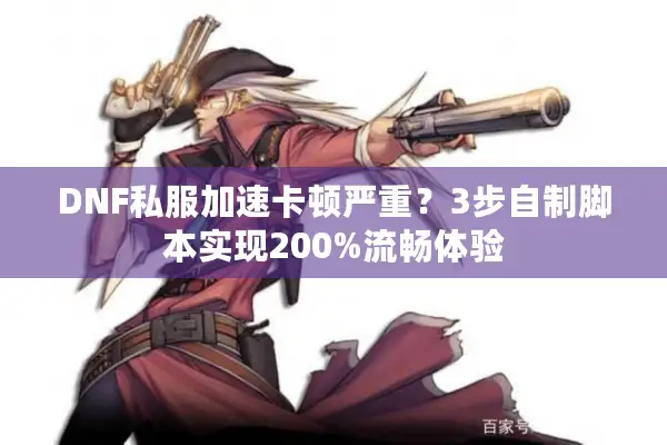 DNF私服加速卡顿严重？3步自制脚本实现200%流畅体验