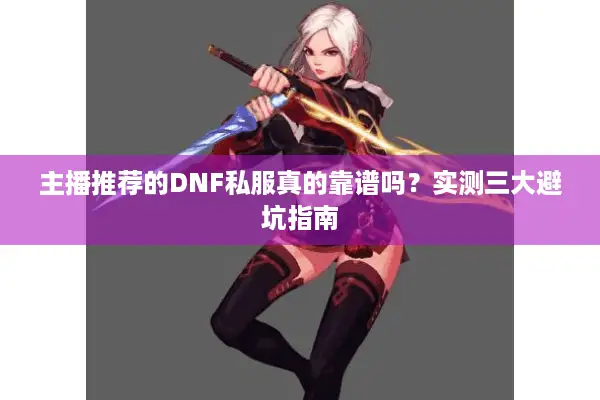 主播推荐的DNF私服真的靠谱吗？实测三大避坑指南