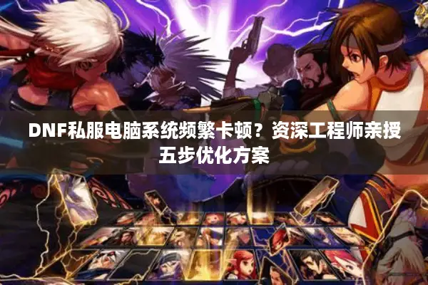 DNF私服电脑系统频繁卡顿？资深工程师亲授五步优化方案