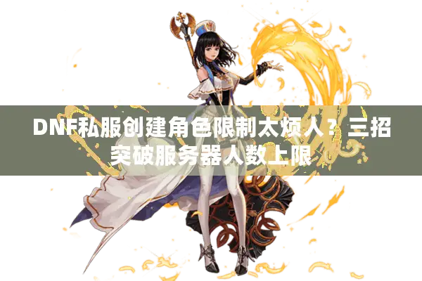 DNF私服创建角色限制太烦人？三招突破服务器人数上限